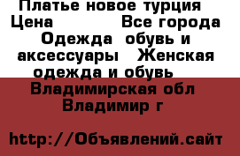Платье новое турция › Цена ­ 3 500 - Все города Одежда, обувь и аксессуары » Женская одежда и обувь   . Владимирская обл.,Владимир г.